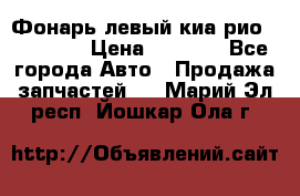 Фонарь левый киа рио(kia rio) › Цена ­ 5 000 - Все города Авто » Продажа запчастей   . Марий Эл респ.,Йошкар-Ола г.